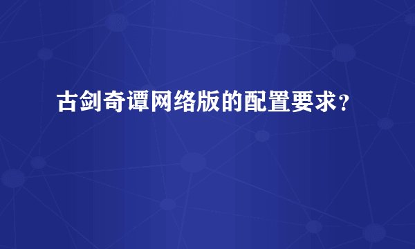 古剑奇谭网络版的配置要求？