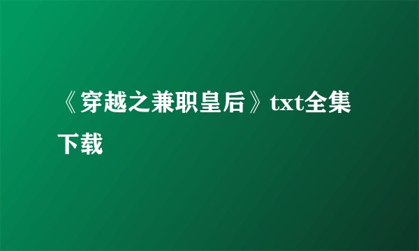 《穿越之兼职皇后》txt全集下载