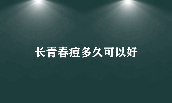 长青春痘多久可以好
