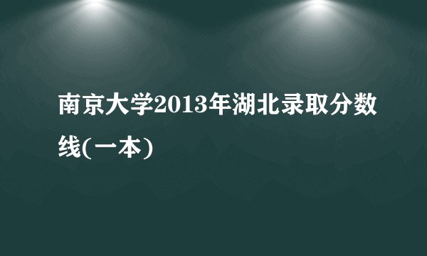 南京大学2013年湖北录取分数线(一本)