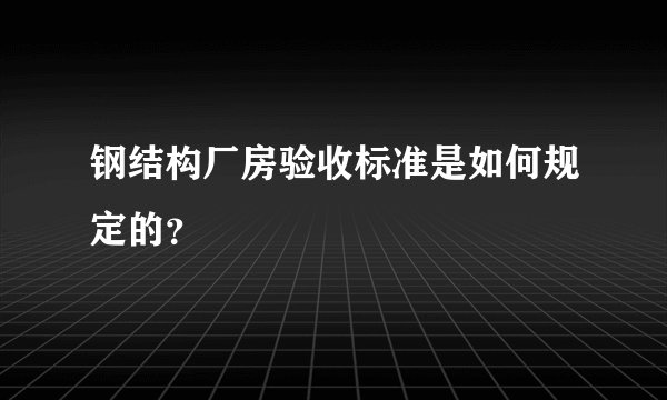 钢结构厂房验收标准是如何规定的？