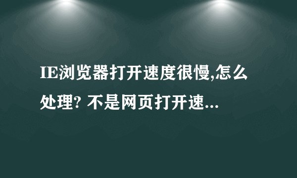 IE浏览器打开速度很慢,怎么处理? 不是网页打开速度慢,每次点击的时候,都要等一段时间,也不是换浏览器啊