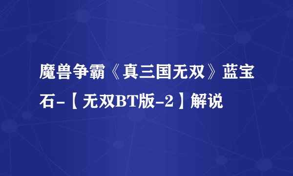 魔兽争霸《真三国无双》蓝宝石-【无双BT版-2】解说