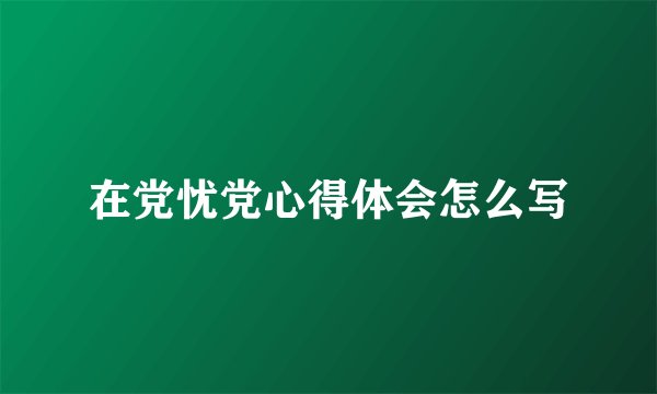 在党忧党心得体会怎么写