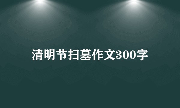 清明节扫墓作文300字