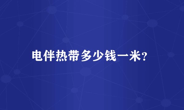 电伴热带多少钱一米？