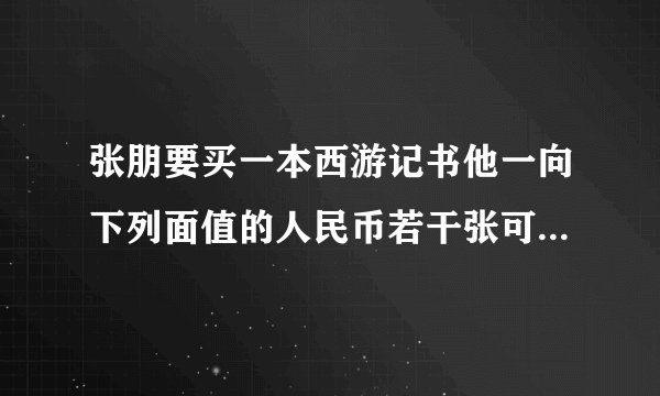 张朋要买一本西游记书他一向下列面值的人民币若干张可以怎样付钱一本书38元用