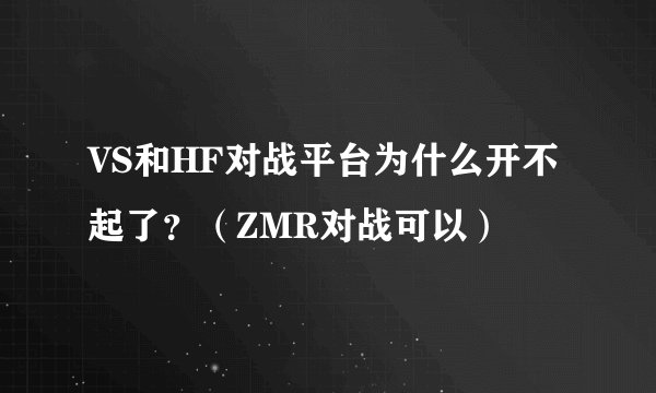 VS和HF对战平台为什么开不起了？（ZMR对战可以）