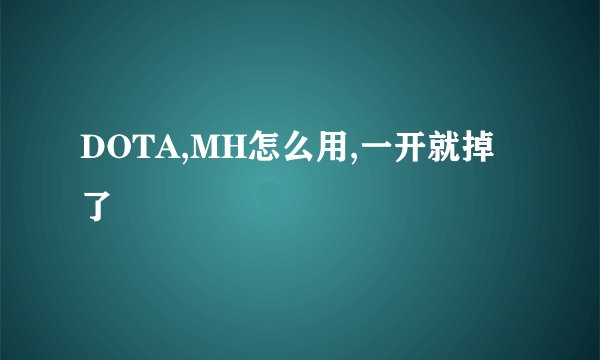 DOTA,MH怎么用,一开就掉了