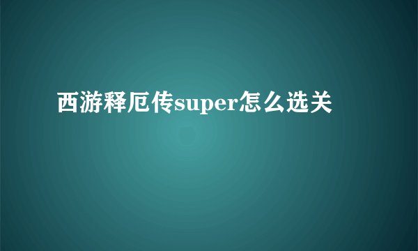西游释厄传super怎么选关