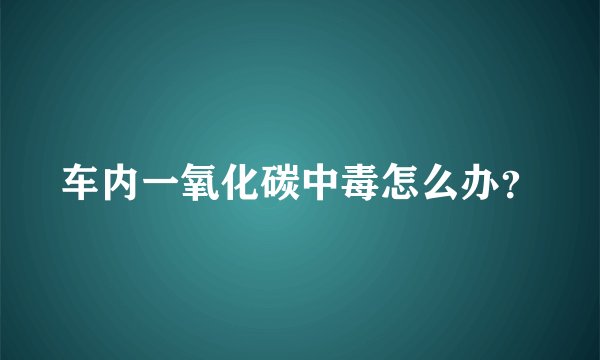 车内一氧化碳中毒怎么办？