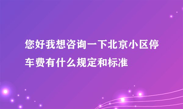 您好我想咨询一下北京小区停车费有什么规定和标准
