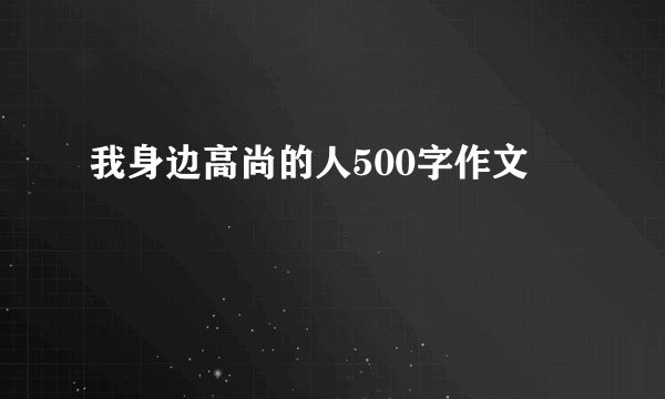 我身边高尚的人500字作文