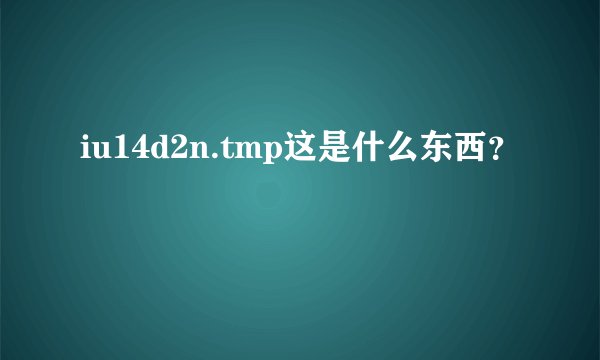 iu14d2n.tmp这是什么东西？
