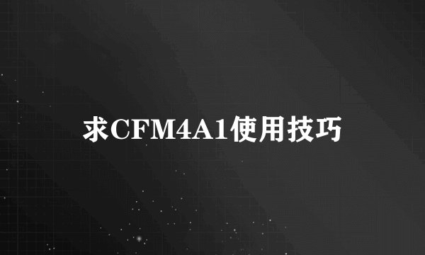 求CFM4A1使用技巧
