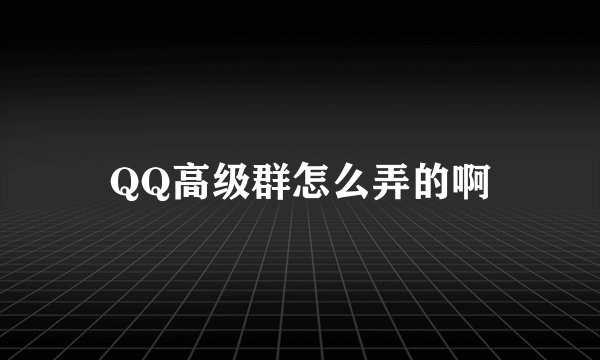 QQ高级群怎么弄的啊