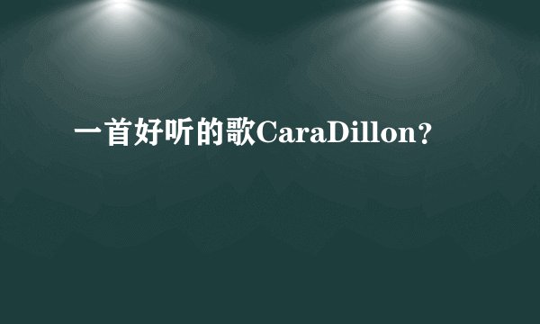 一首好听的歌CaraDillon？