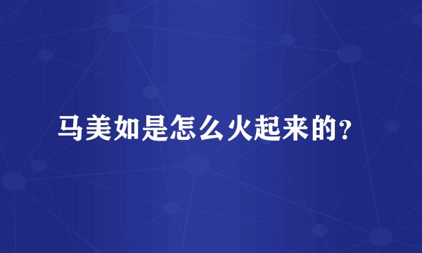 马美如是怎么火起来的？