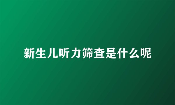 新生儿听力筛查是什么呢