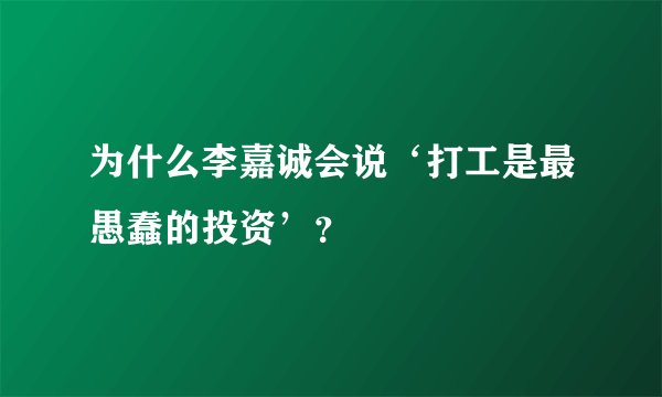 为什么李嘉诚会说‘打工是最愚蠢的投资’？