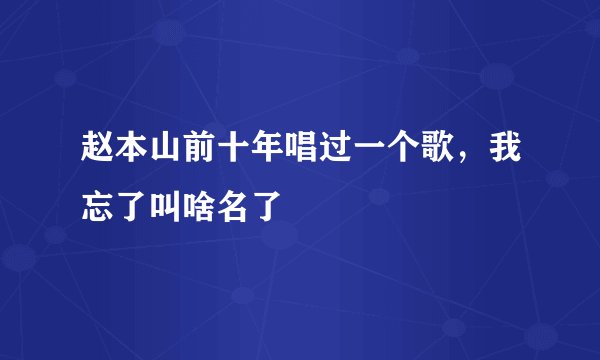 赵本山前十年唱过一个歌，我忘了叫啥名了