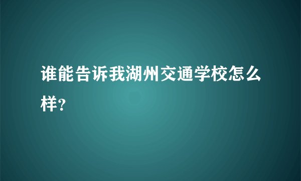 谁能告诉我湖州交通学校怎么样？