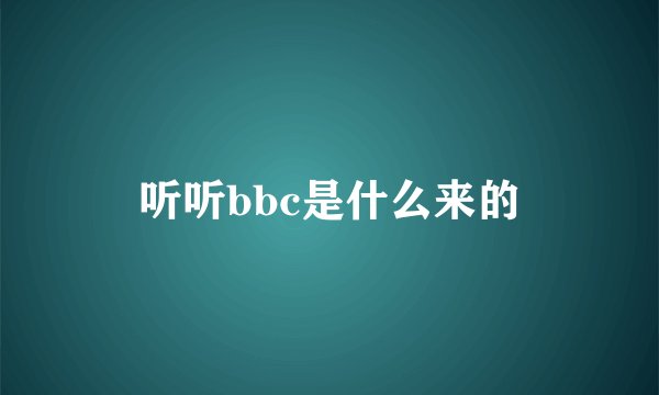 听听bbc是什么来的