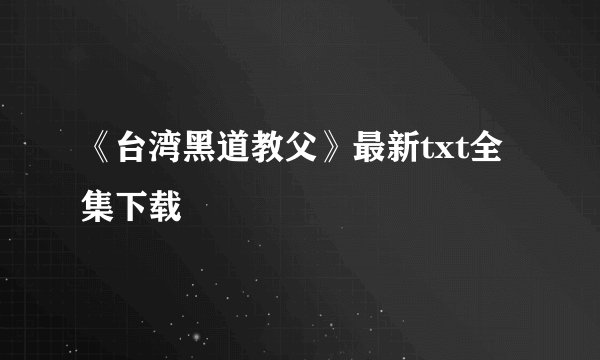 《台湾黑道教父》最新txt全集下载