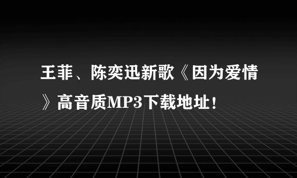 王菲、陈奕迅新歌《因为爱情》高音质MP3下载地址！