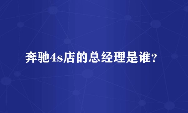奔驰4s店的总经理是谁？