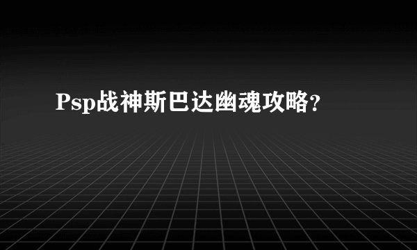 Psp战神斯巴达幽魂攻略？