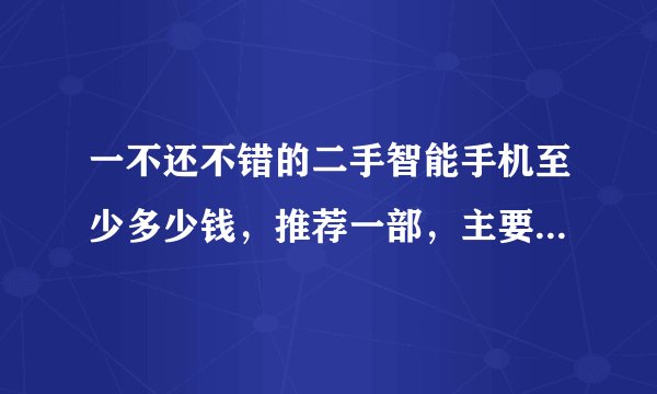 一不还不错的二手智能手机至少多少钱，推荐一部，主要用来上网