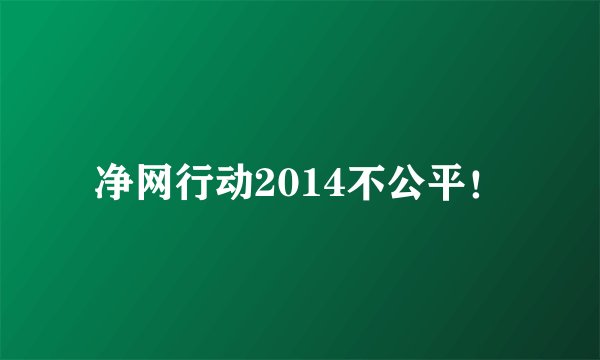 净网行动2014不公平！