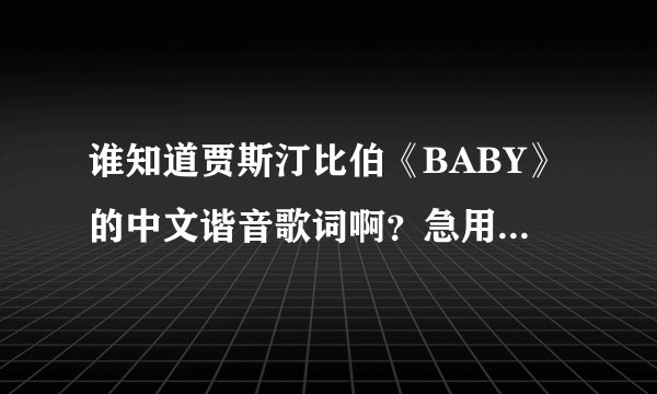 谁知道贾斯汀比伯《BABY》的中文谐音歌词啊？急用！谢谢？