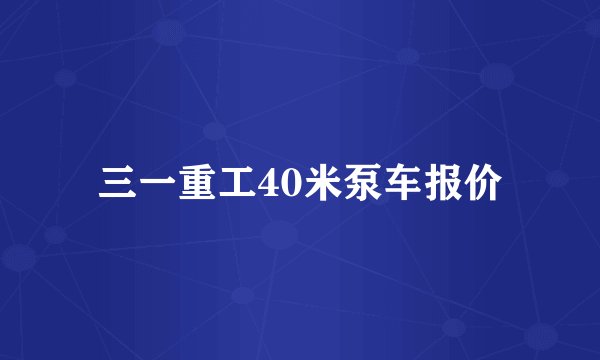 三一重工40米泵车报价