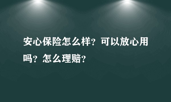 安心保险怎么样？可以放心用吗？怎么理赔？