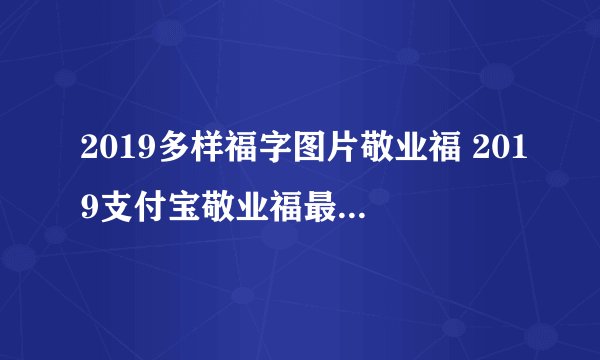 2019多样福字图片敬业福 2019支付宝敬业福最快获得攻略