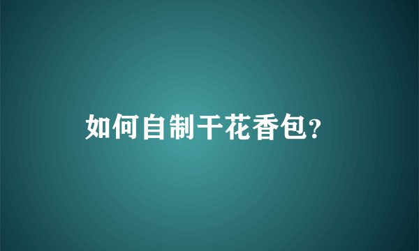 如何自制干花香包？