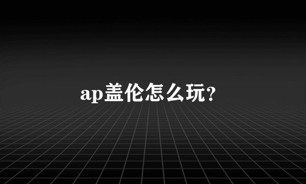 ap盖伦怎么玩？