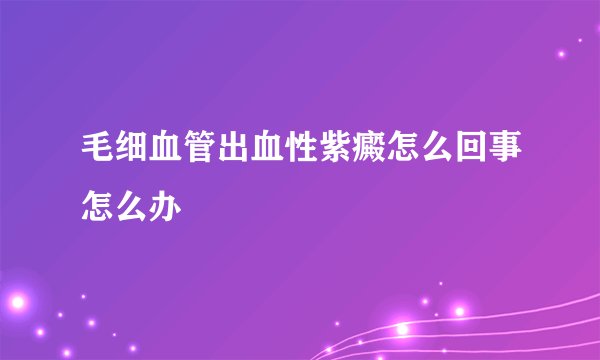 毛细血管出血性紫癜怎么回事怎么办