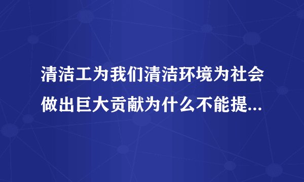 清洁工为我们清洁环境为社会做出巨大贡献为什么不能提高待遇呢?