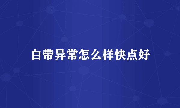 白带异常怎么样快点好