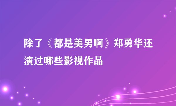 除了《都是美男啊》郑勇华还演过哪些影视作品