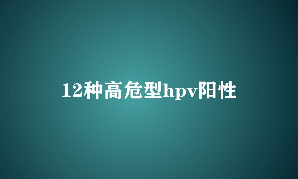 12种高危型hpv阳性