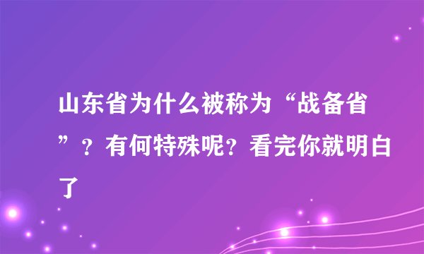山东省为什么被称为“战备省”？有何特殊呢？看完你就明白了