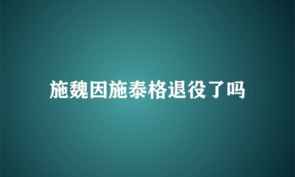 施魏因施泰格退役了吗