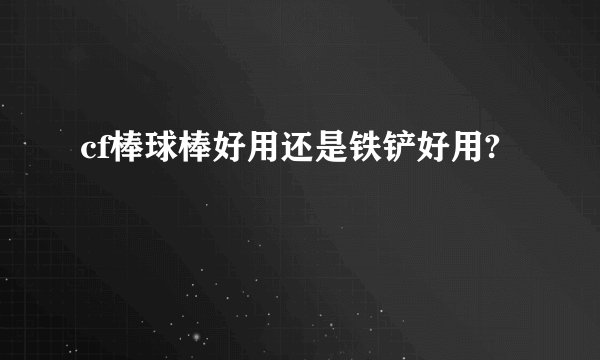 cf棒球棒好用还是铁铲好用?
