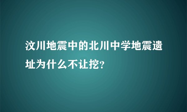 汶川地震中的北川中学地震遗址为什么不让挖？
