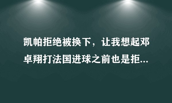 凯帕拒绝被换下，让我想起邓卓翔打法国进球之前也是拒绝被换下？