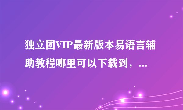 独立团VIP最新版本易语言辅助教程哪里可以下载到，请知道的朋友给个地址？